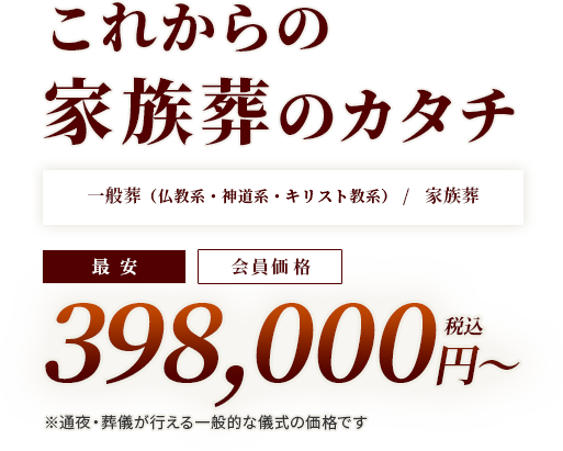 これからの家族葬のカタチ 一般葬（仏教系・神道系・キリスト教系）/家族葬 398,000円（税込）〜